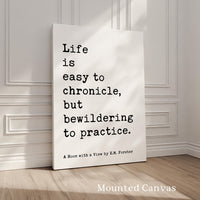Life is easy to chronicle, but bewildering to practice.,  E. M. Forster Quote,  A Room with a View,  Typography Art Print (1908)