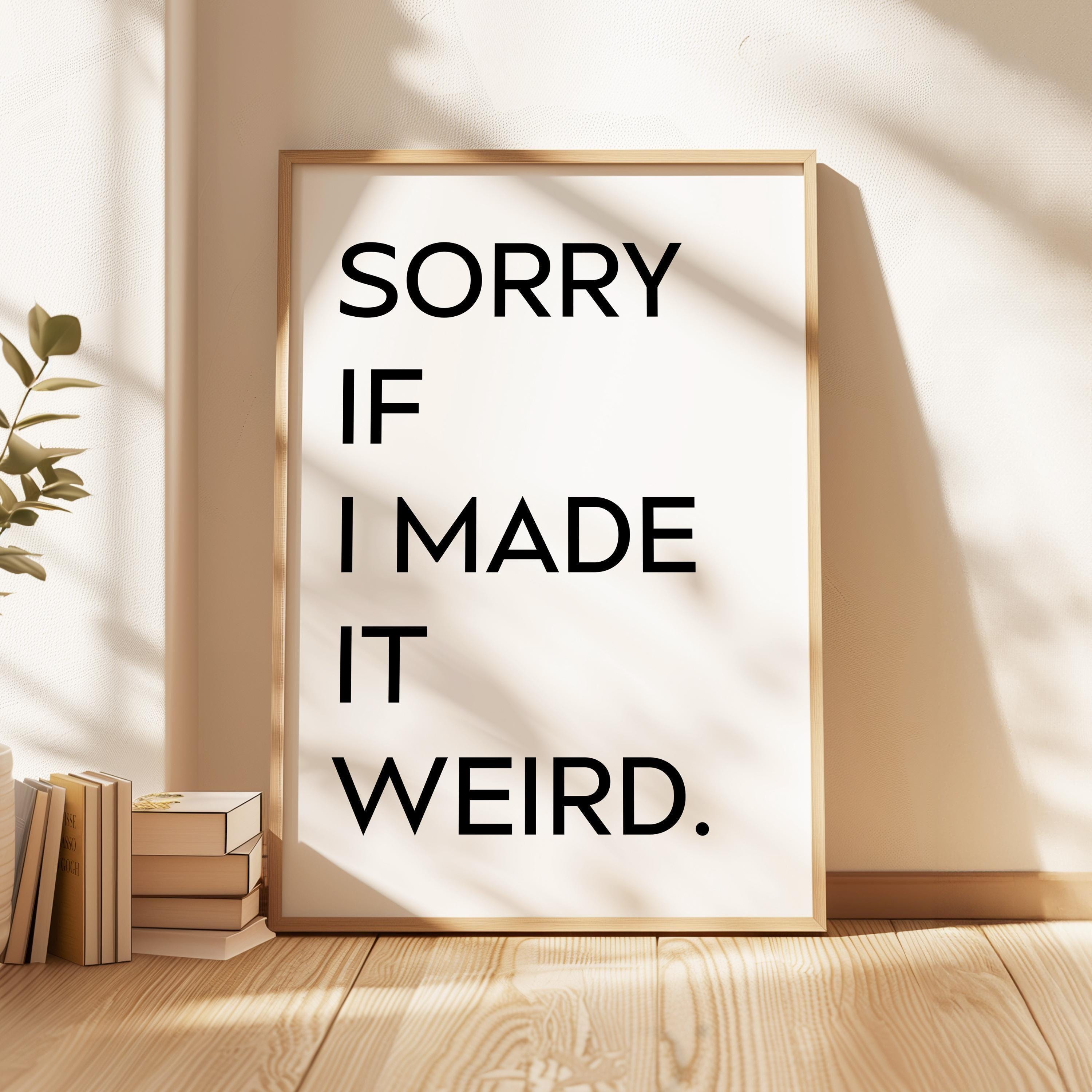 Sorry If I Made It Weird.,  Typography Art Print