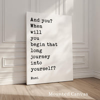 And you? When will you begin that long journey into yourself? - Rumi Quote Typography Art Print