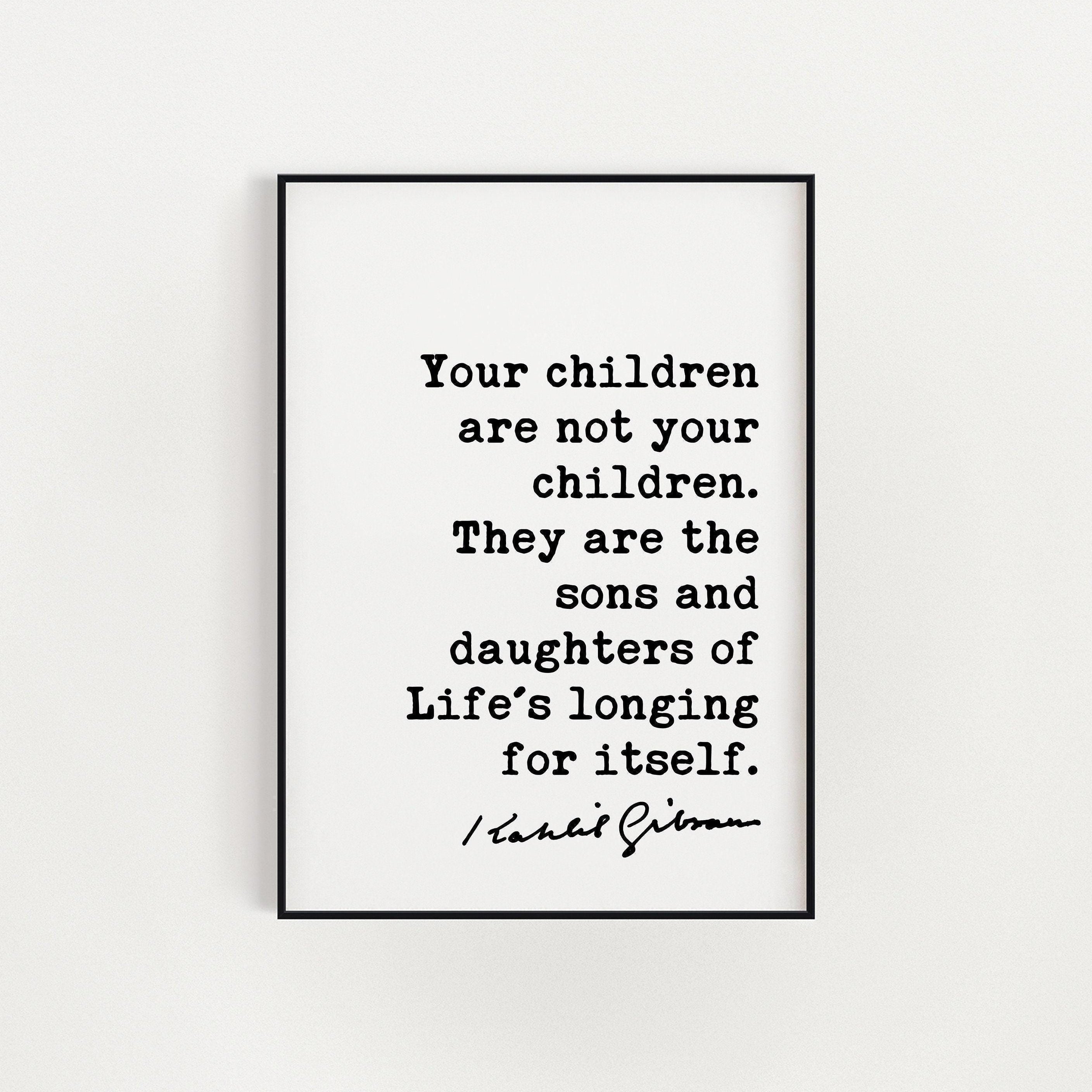 Kahlil Gibran Quote,  Your children are not your children. They are the sons and daughters of Life's longing for itself. Art Print (1923)