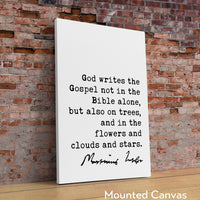 Martin Luther Quote, God writes the Gospel not in the Bible alone, but also on trees, and in the flowers and clouds and stars. Art Print
