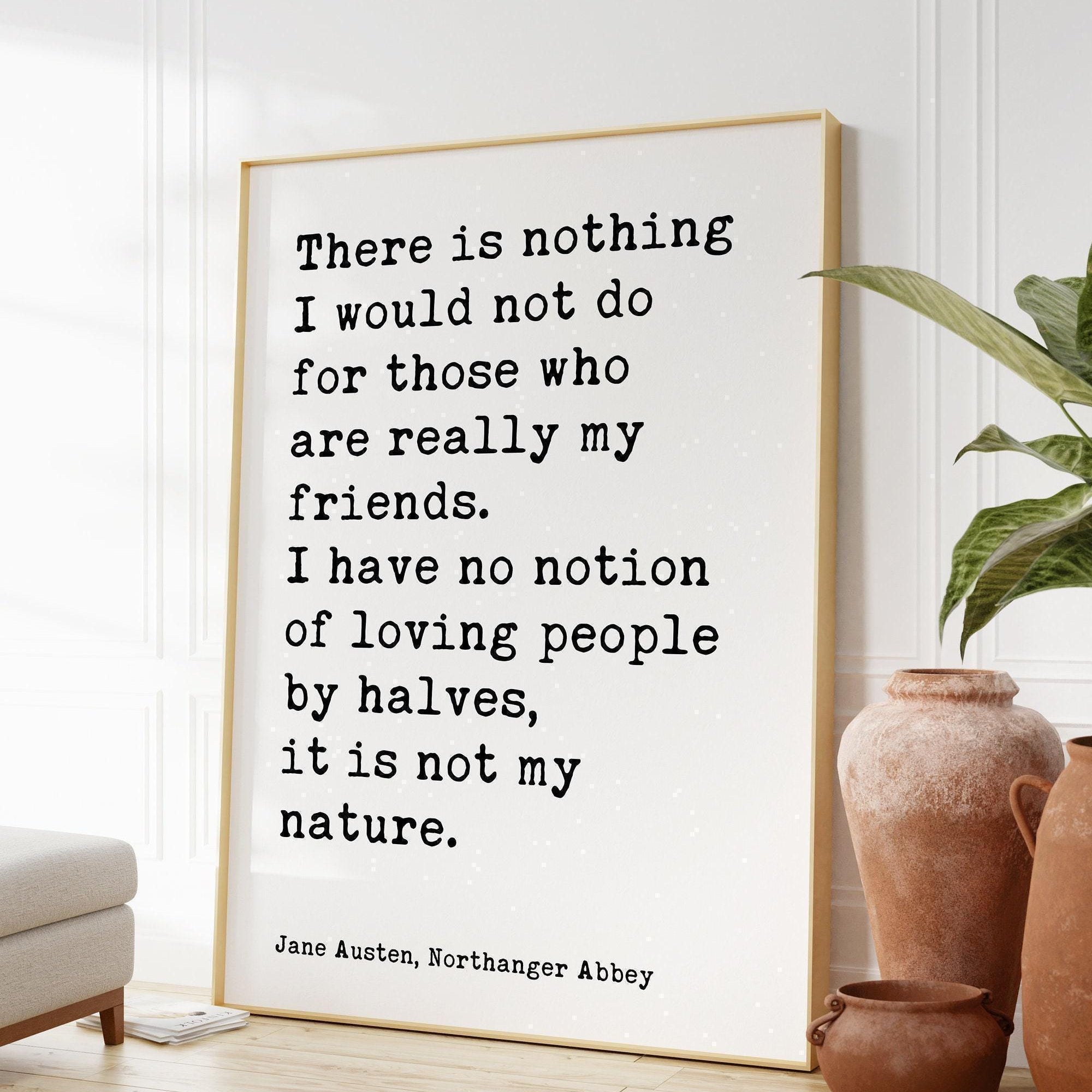 Jane Austen Quote,  There is nothing I would not do for my friends. I have no notion of loving people by halves... Typography Art (1817)