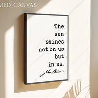 The sun shines not on us but in us. - John Muir Quote Typography Art Print • Nature Lover