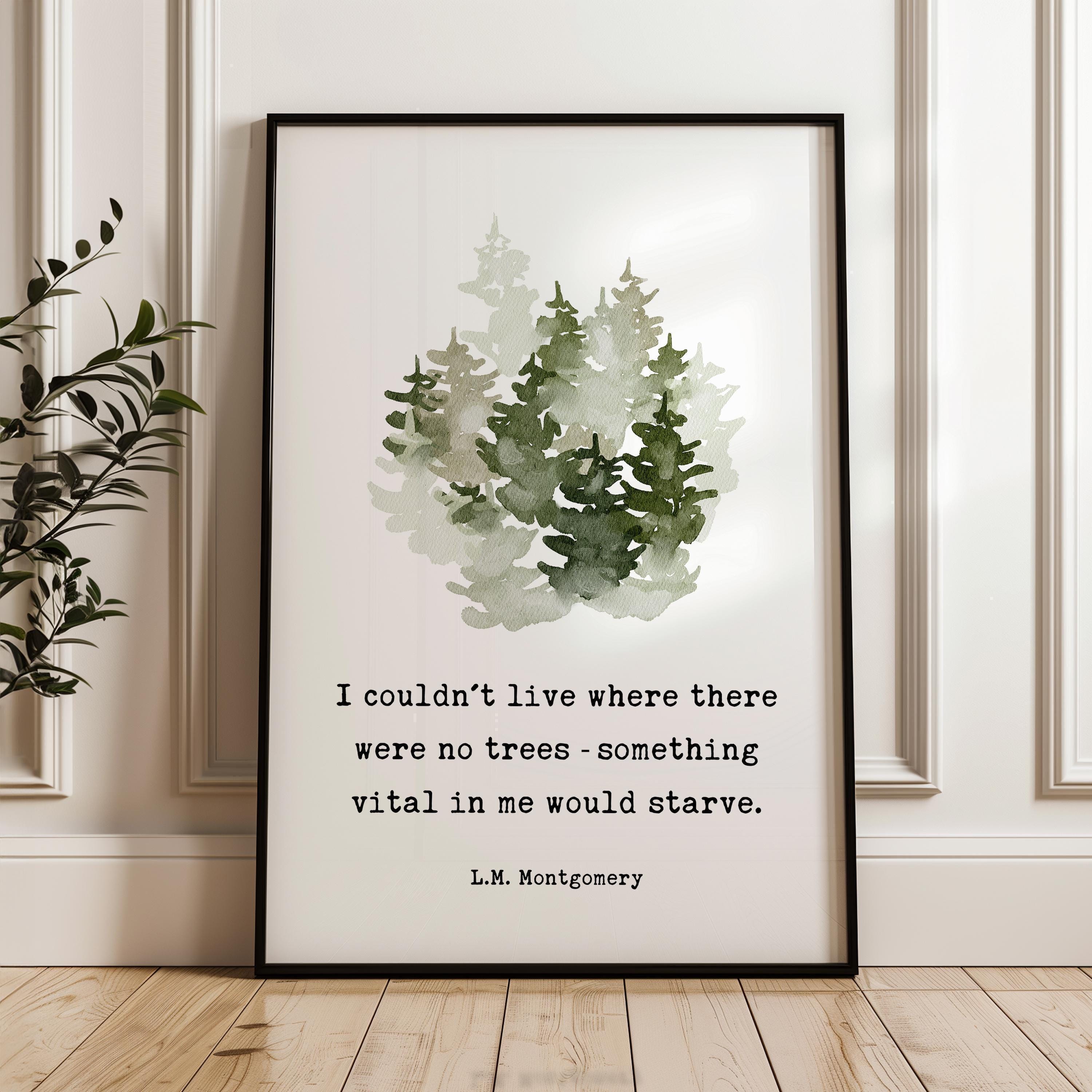 I couldn't live where there were no trees,  something vital in me would starve. L.M. Montgomery Quote Art Print w/ Watercolor Trees,  1917