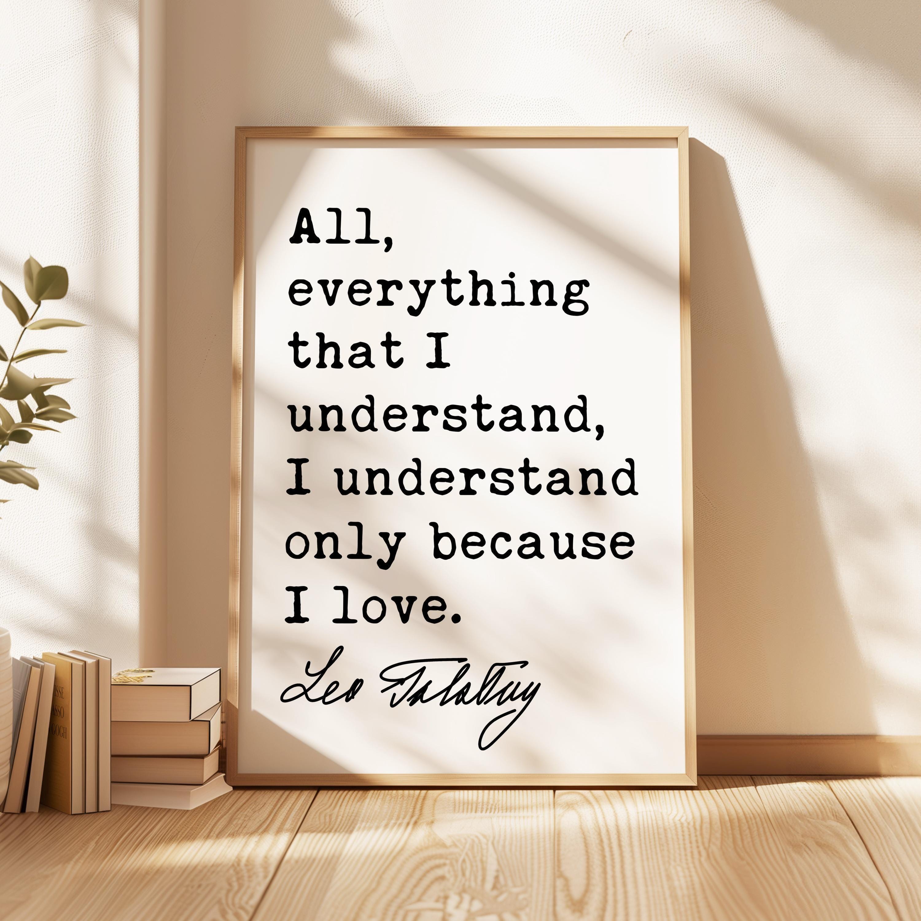 All, everything that I understand, I understand only because I love.,  Leo Tolstoy Quote,  Typography Art Print