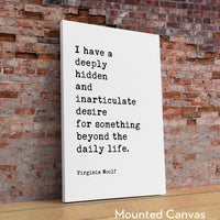 I have a deeply hidden and inarticulate... beyond the daily life.,  Virginia Woolf Quote,  Typography Art Print,  The Voyage Out (1915)