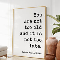 You are not too old and it is not too late.,  Rainer Maria Rilke Quote Typography Art Print - Inspirational - Adventure