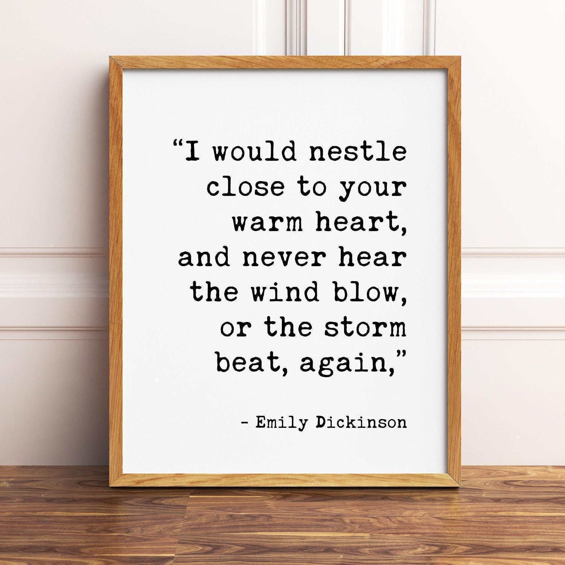 I would nestle close to your warm heart, and never hear the wind blow, or the storm beat, again.,  Emily Dickinson Typography Print