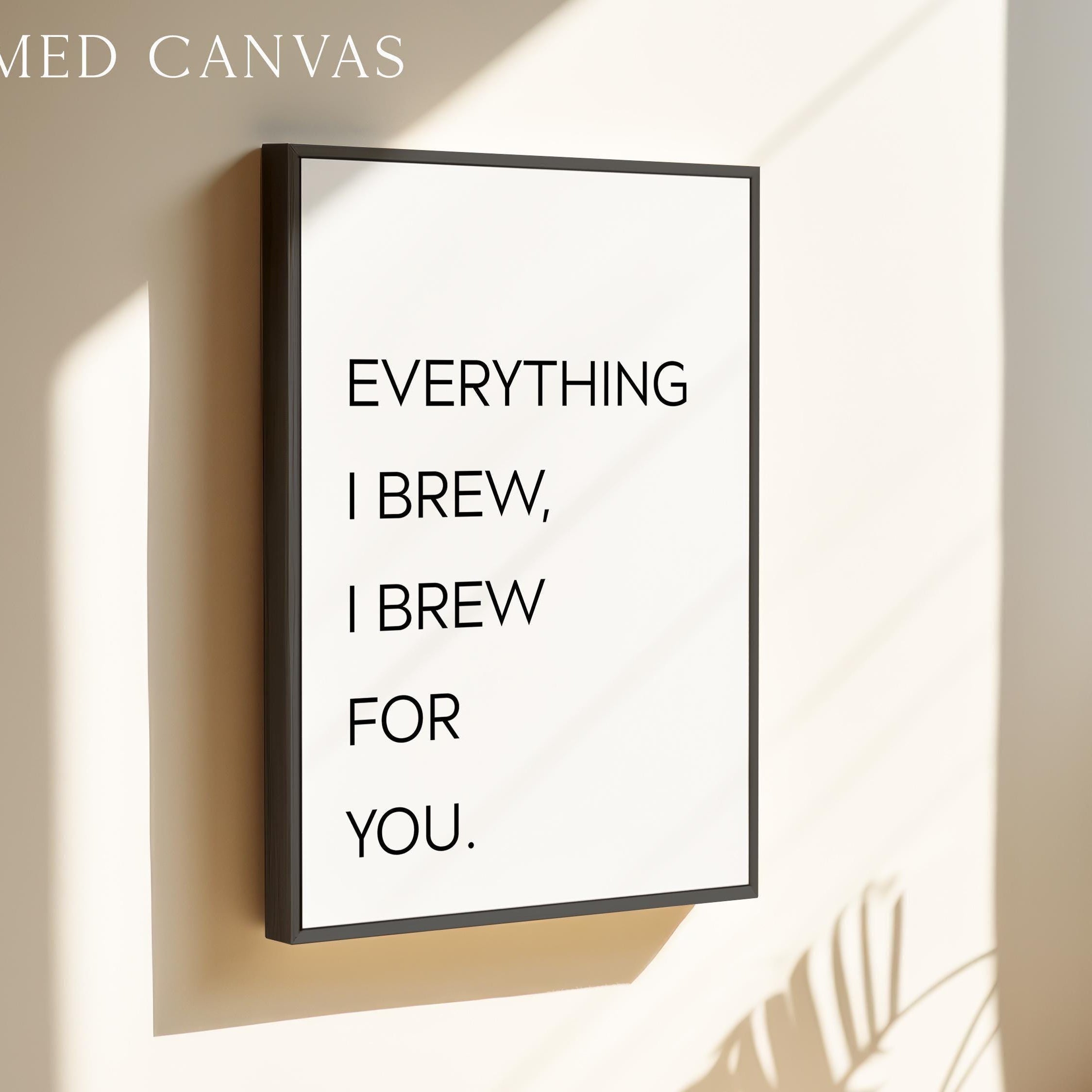 Everything I Brew I Brew for You Print,  Coffee Quote Wall Art,  Kitchen Decor