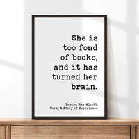 She is too fond of books, and it has turned her brain. Louisa May Alcott,  Typography Art Print, Book Lover Gift, Literature (1873)