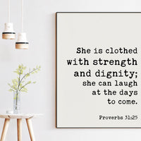 Proverbs 31:25  She is clothed with strength and dignity; she can laugh at the days to come. Art Print,  Faith - Religious Scripture - Verse