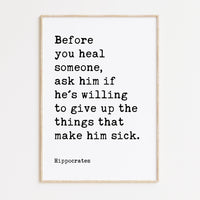 Before you heal someone, ask him if he's willing to give up the things that make him sick. Hippocrates Quote Art Print