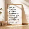 I am so glad you are here. It makes me realize how beautiful my world is. - Rainer Maria Rilke Quote Typography Art Print