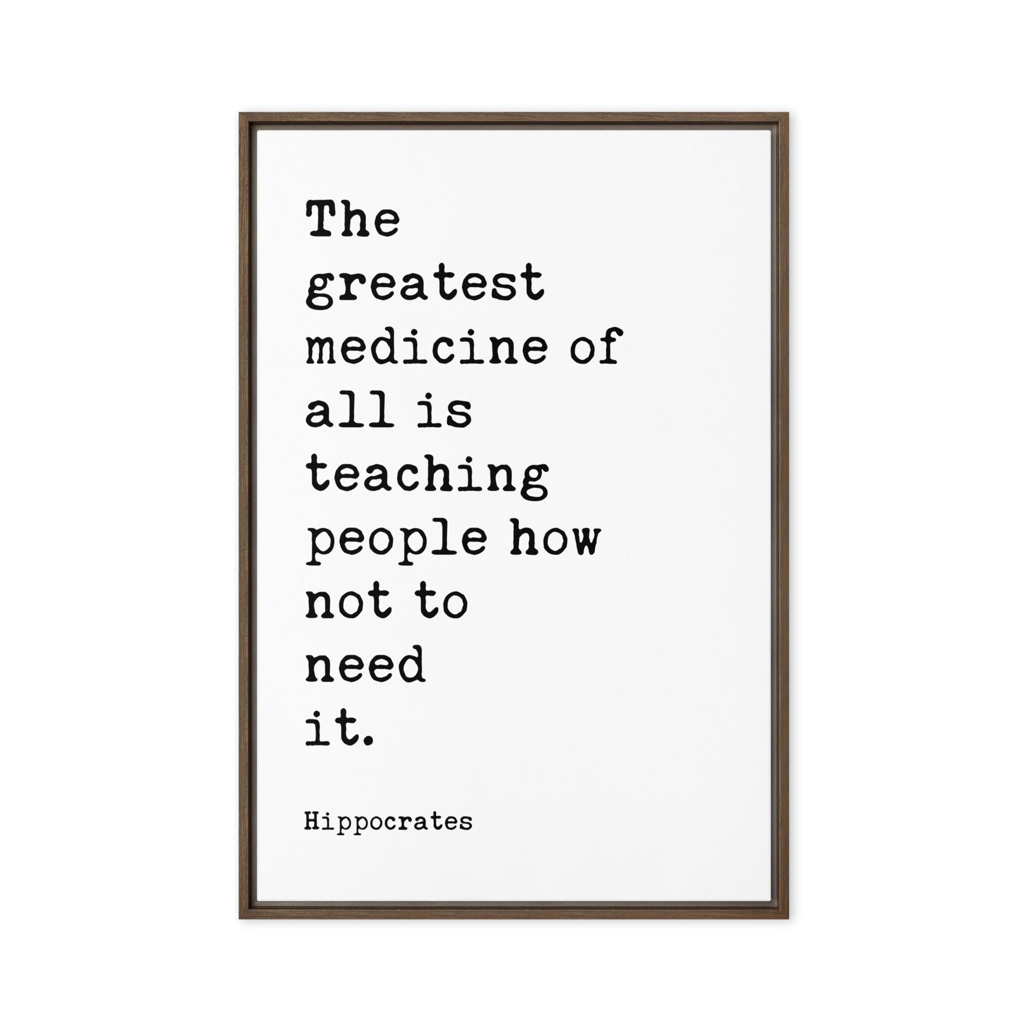 The greatest medicine of all is teaching people how not to need it. Hippocrates Quote,  Framed Canvas Art Print