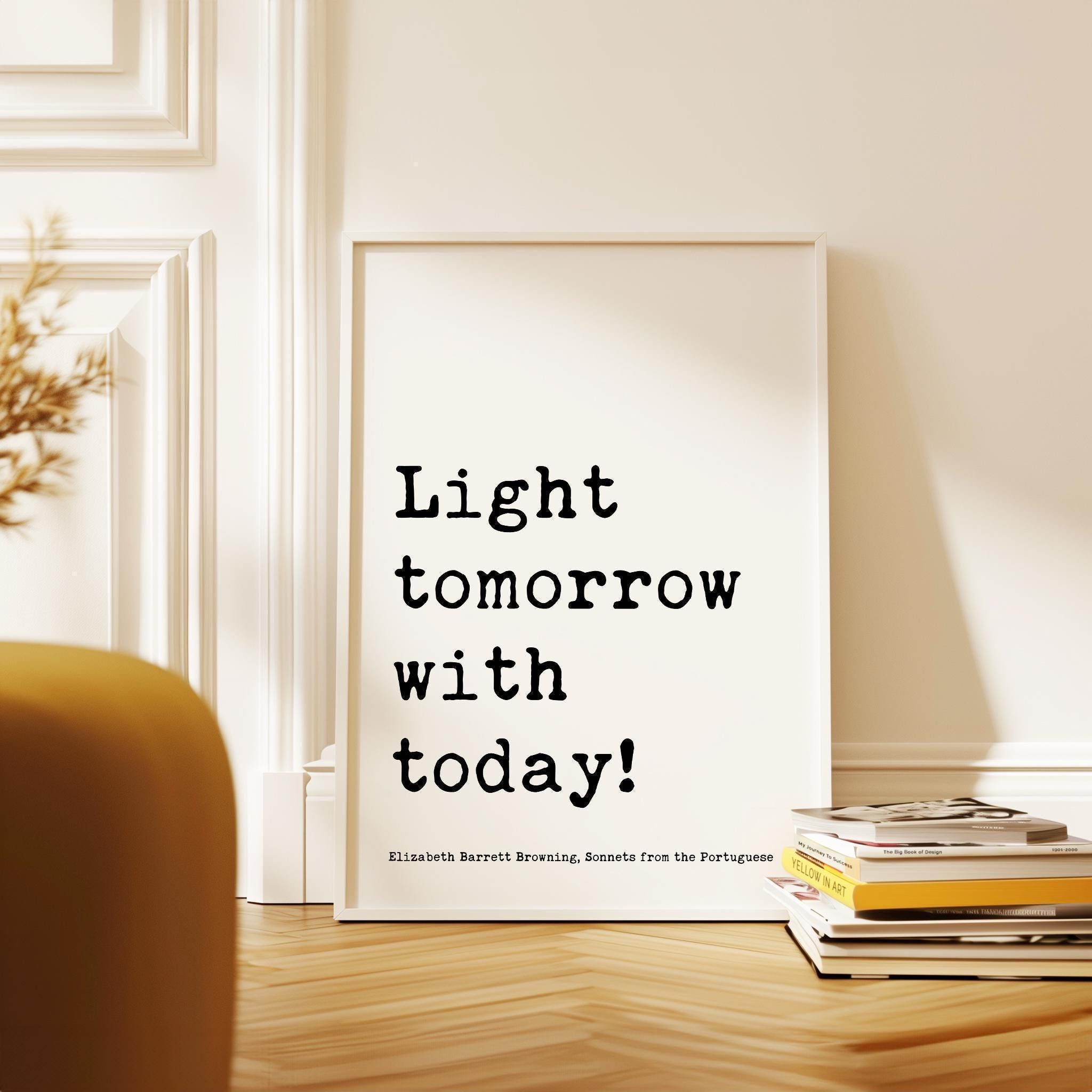 Light tomorrow with today! ,  Elizabeth Barrett Browning Quote,  Sonnets from the Portuguese,   Typography Art Print (1844)