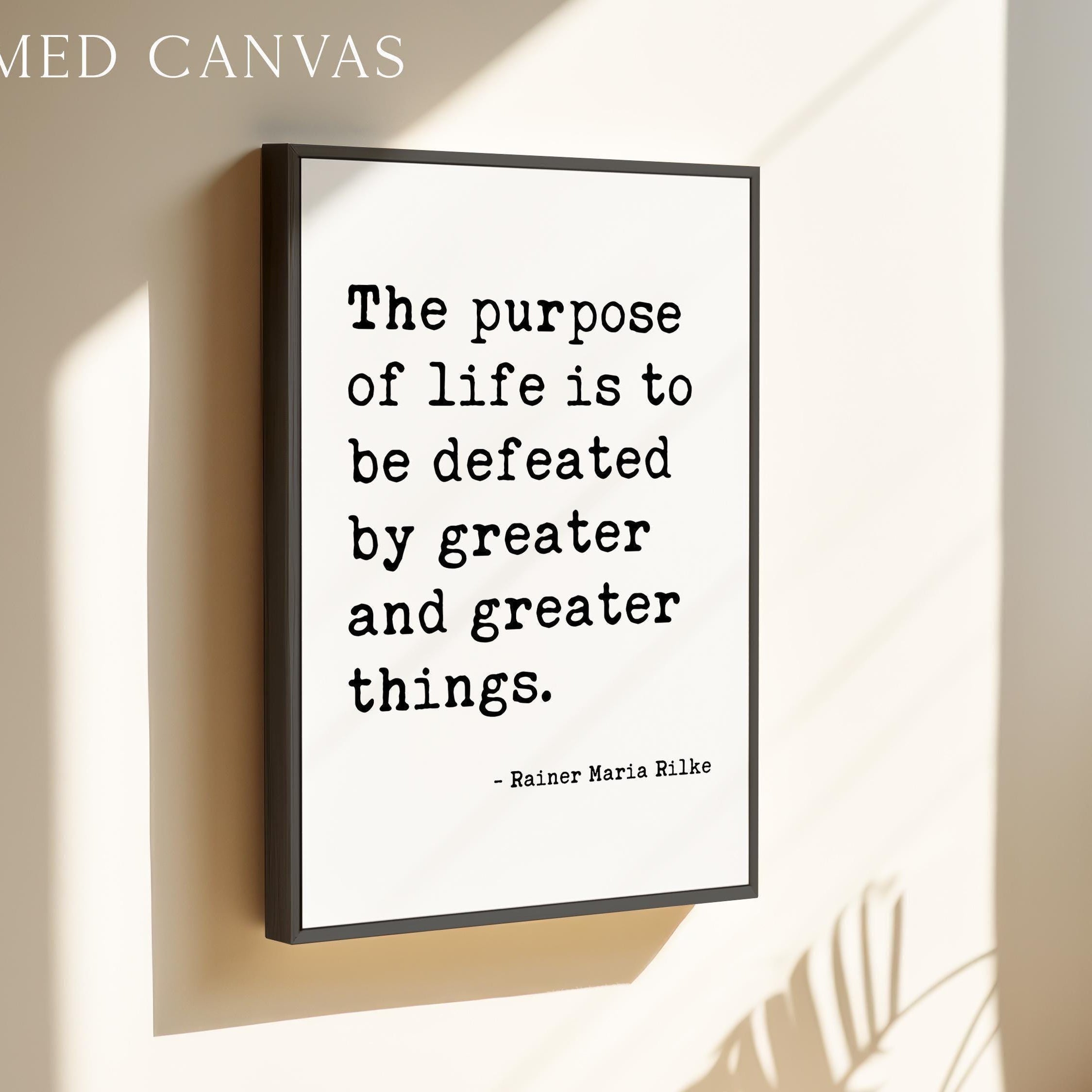 The purpose of life is to be defeated by greater and greater things.  — Rainer Maria Rilke Typography Art Print,  Literary Minimalist Décor