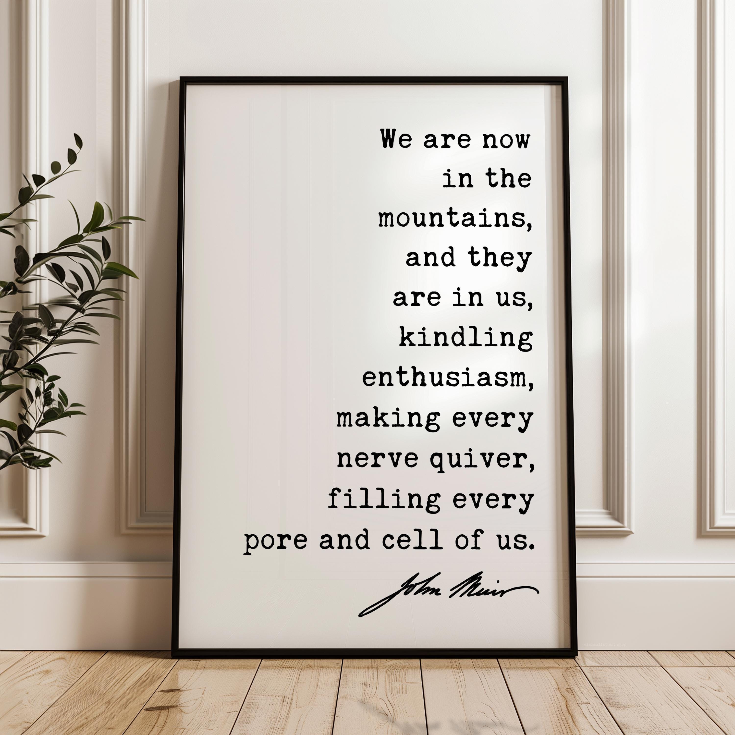We are now in the mountains, and they are in us, kindling enthusiasm... John Muir Quote Typography Art Print,  My First Summer in the Sierra