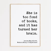 She is too fond of books, and it has turned her brain. Louisa May Alcott,  Typography Art Print, Book Lover Gift, Literature (1873)