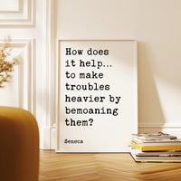 How does it help…to make troubles heavier by bemoaning them?,  Seneca Quote Typography Art Print,  Inspirational,  Personal Growth,  Wisdom