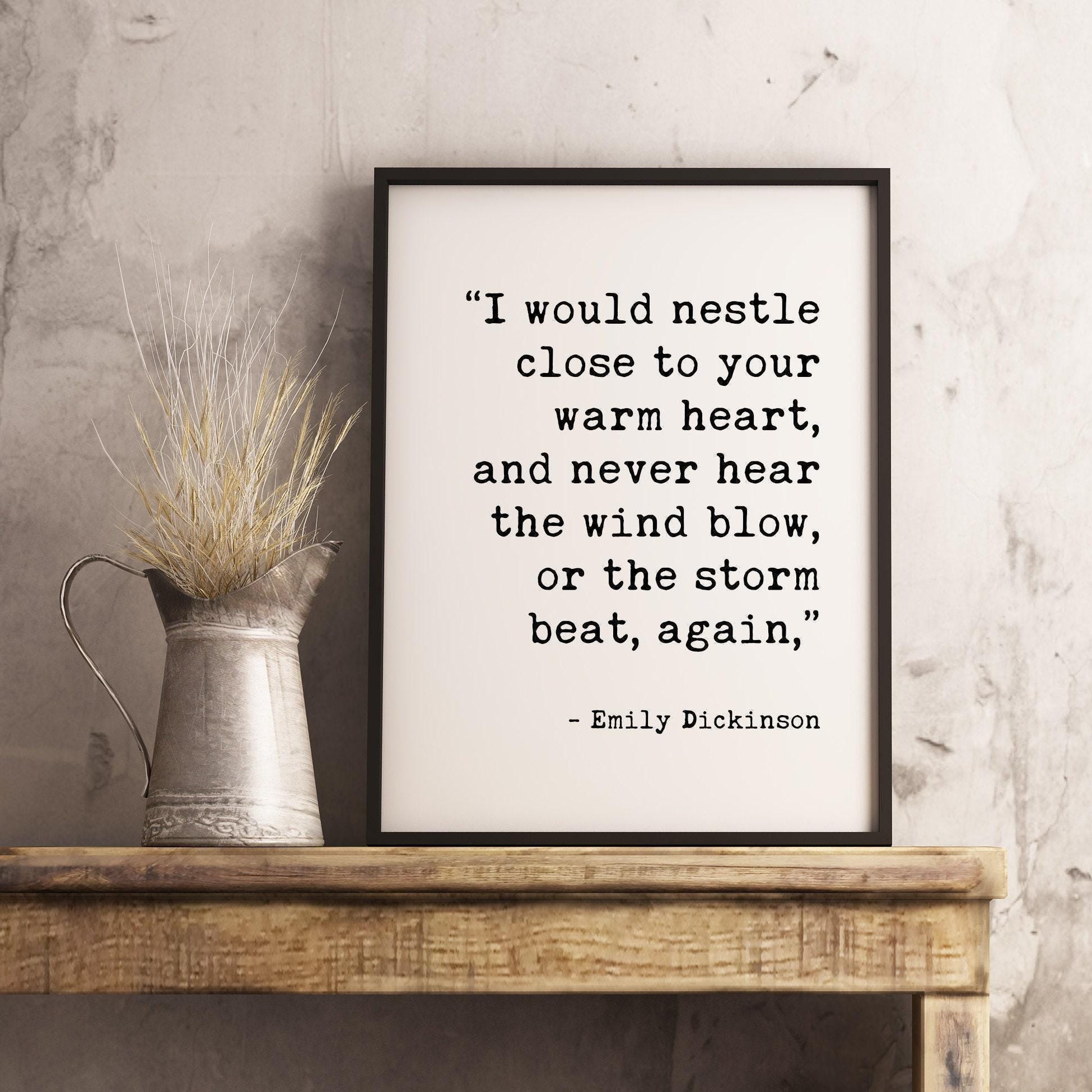 I would nestle close to your warm heart, and never hear the wind blow, or the storm beat, again.,  Emily Dickinson Typography Print