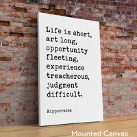 Life is short, art long, opportunity fleeting, experience treacherous, judgment difficult. Hippocrates Quote Art Print