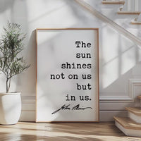 The sun shines not on us but in us. - John Muir Quote Typography Art Print • Nature Lover