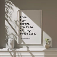 When I go toward you it is with my whole life.,  Rainer Maria Rilke Quote,  Love Poems to God,  Typography Art Print