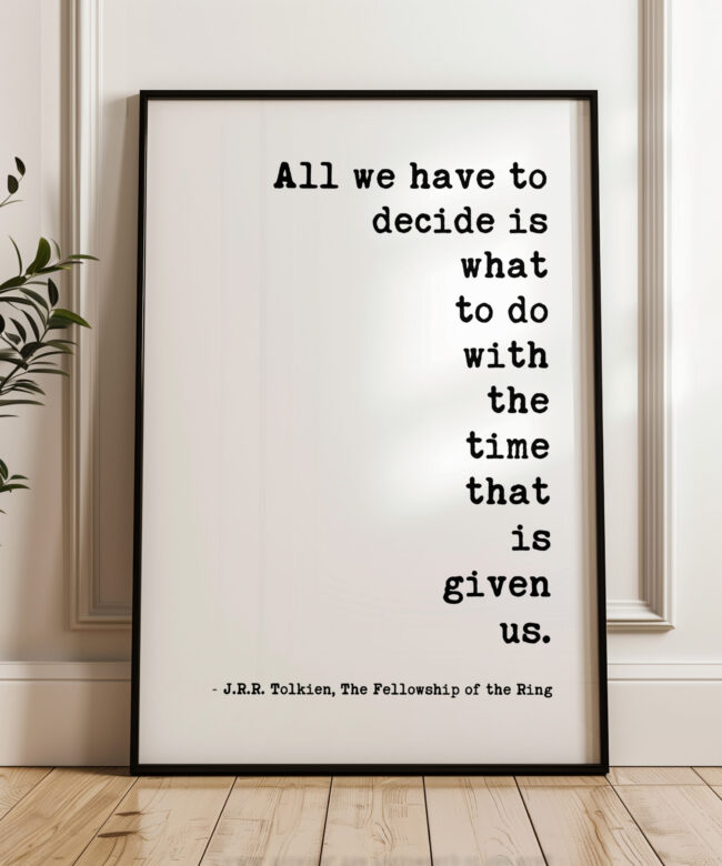 All we have to decide is what to do with the time that is given us. – J.R.R. Tolkien Quote Typography Art Print - Fellowship of the Ring