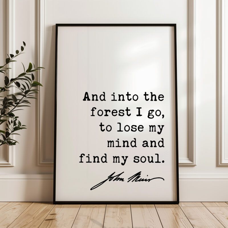 And into the forest I go, to lose my mind and find my soul. John Muir Quote Typography Art Print