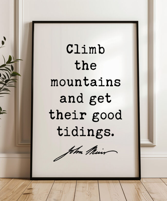 Climb the mountains and get their good tidings. • John Muir Quote • Typography Art Print • Nature Lover • Gift Ideas