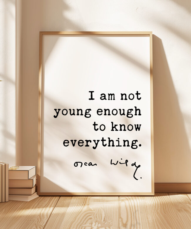 I am not young enough to know everything. • Oscar Wilde Quote • Typography Art Print