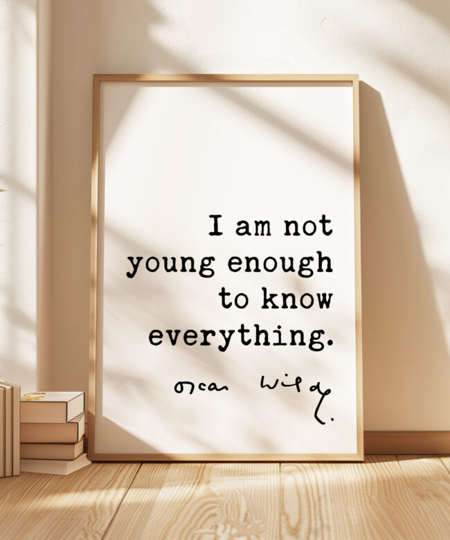 I am not young enough to know everything. • Oscar Wilde Quote • Typography Art Print