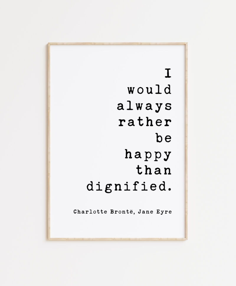 I would always rather be happy than dignified. Charlotte Brontë, Jane Eyre - Book Quote Art Print, Book Lovers Art, Jane Eyre Quotes