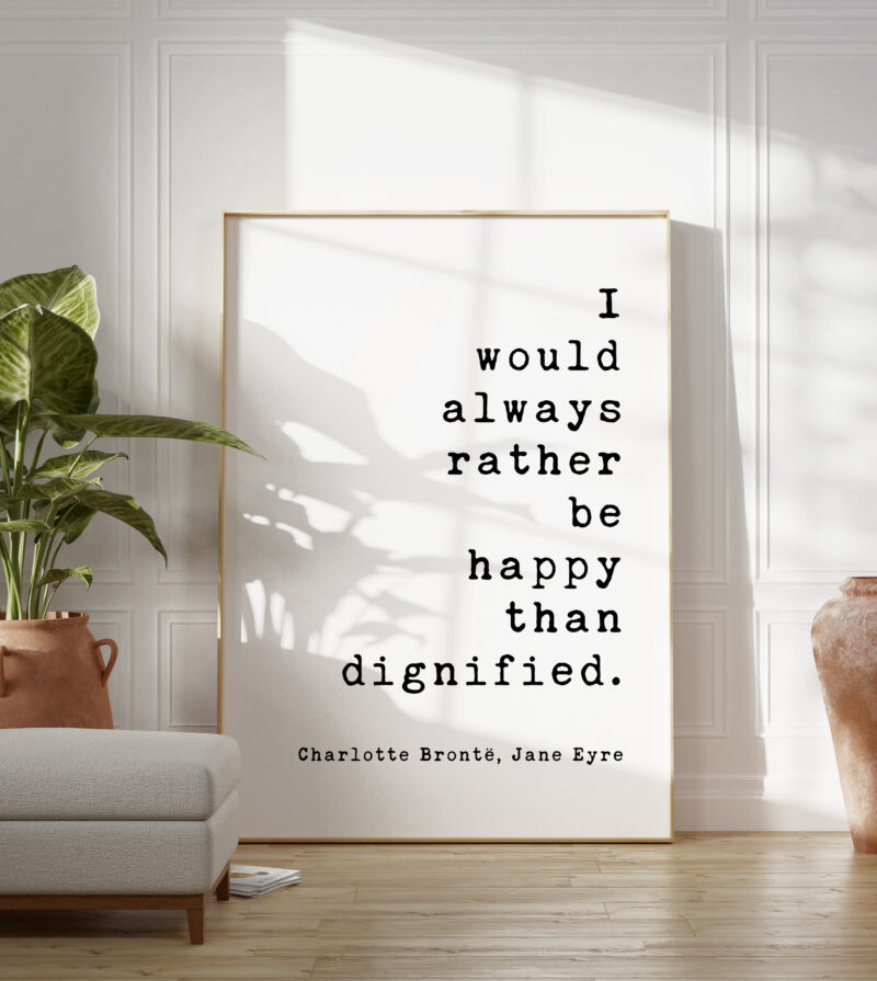 I would always rather be happy than dignified. Charlotte Brontë, Jane Eyre - Book Quote Art Print, Book Lovers Art, Jane Eyre Quotes