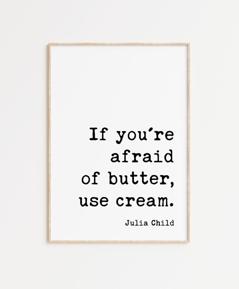 If you're afraid of butter, use cream. - Julia Child Quote Typography Art Print