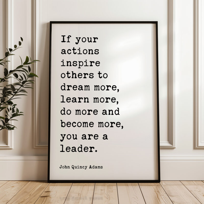 John Quincy Adams Quote - If your actions inspire others to dream more, learn more do more and become more you are a leader. Typography Art Print