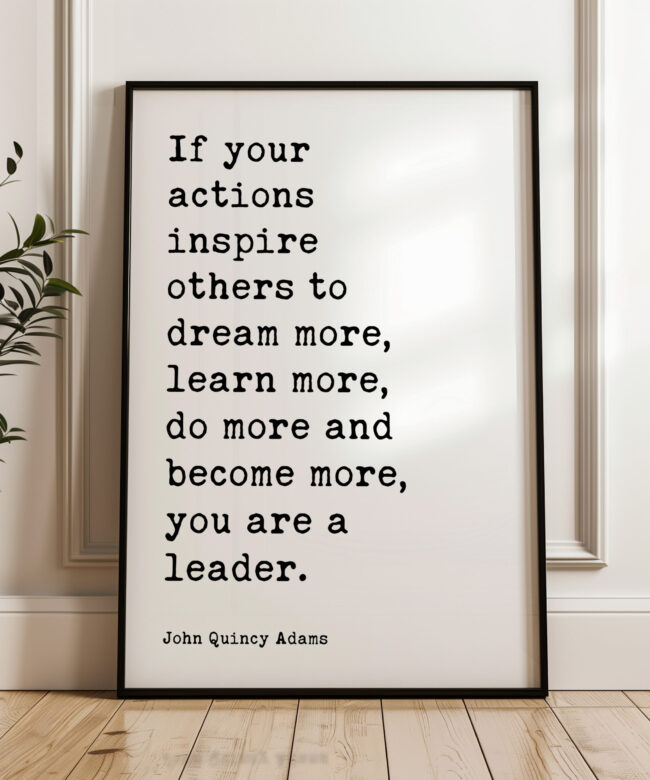 John Quincy Adams Quote - If your actions inspire others to dream more, learn more do more and become more you are a leader. Typography Art Print
