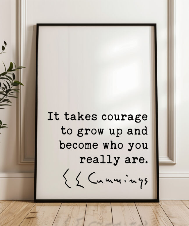 It takes courage to grow up and become who you really are. • E.E. Cummings Quote • Typography Art Print