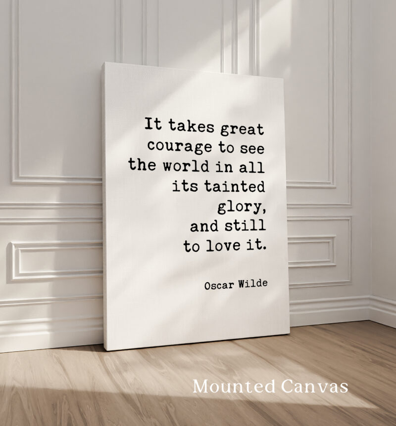 It takes great courage to see the world in all its tainted glory, and still to love it. • Oscar Wilde Quote • Typography Art Print - Image 2