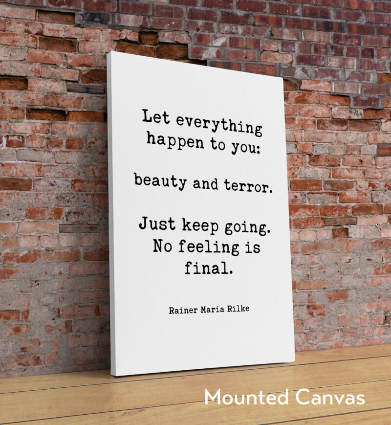 Let everything happen to you: beauty and terror. Just keep going. No feeling is final. Rainer Maria Rilke Quote Typography Art Print