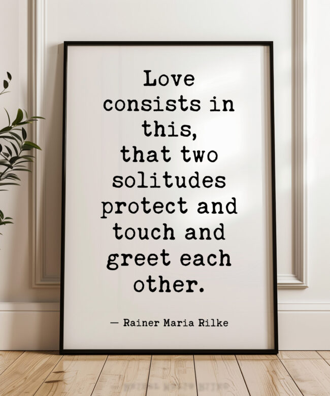 Love consists in this, that two solitudes protect and touch and greet each other. • Rainer Maria Rilke Quote • Typography Art Print