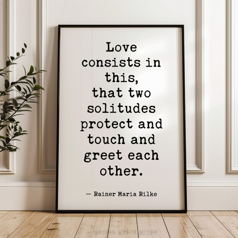 Love consists in this, that two solitudes protect and touch and greet each other. • Rainer Maria Rilke Quote • Typography Art Print