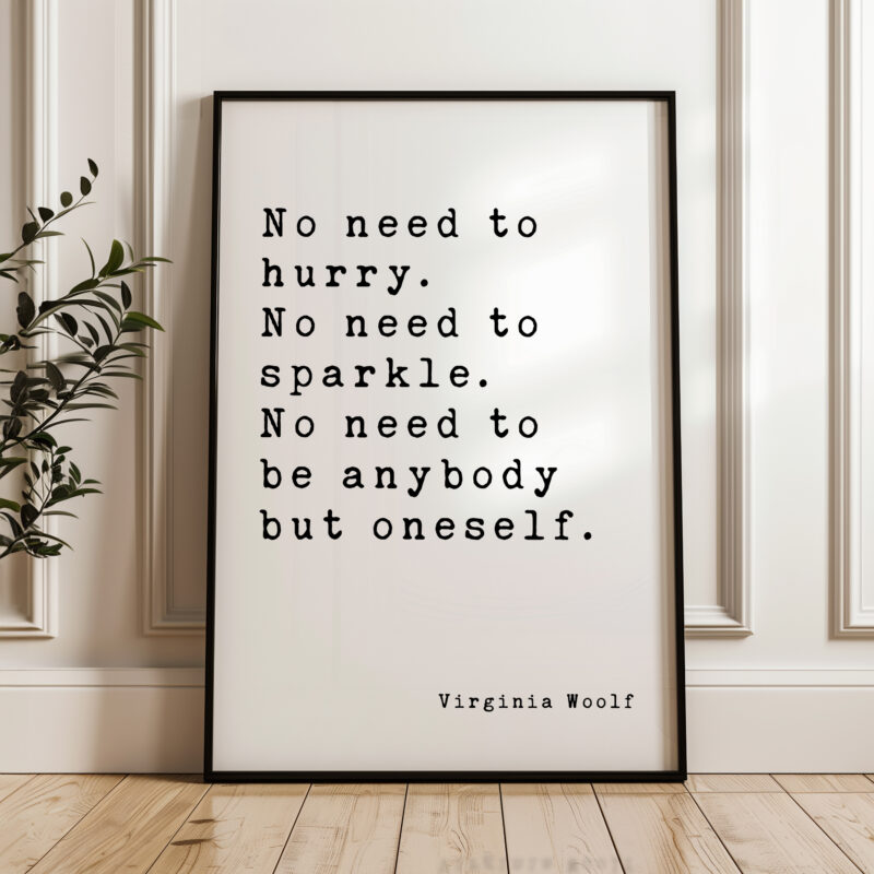 No need to hurry. No need to sparkle. No need to be anybody but oneself. - Virginia Woolf Quote Typography Art Print