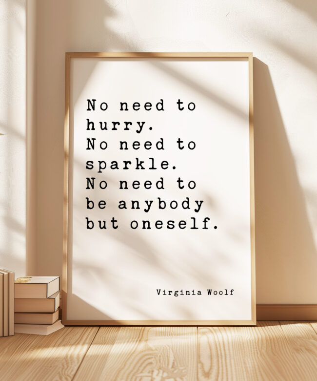 No need to hurry. No need to sparkle. No need to be anybody but oneself. - Virginia Woolf Quote Typography Art Print