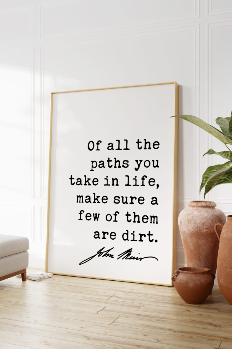 Of all the paths you take in life, make sure a few of them are dirt. - John Muir Quote Typography Art Print - Image 4