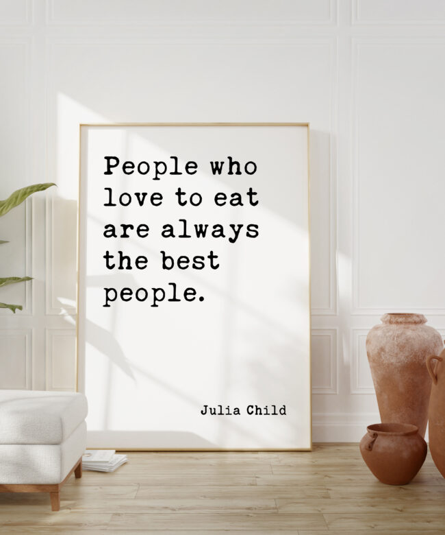 Julia Child Quote People who love to eat are always the best people.  Typography Art Print