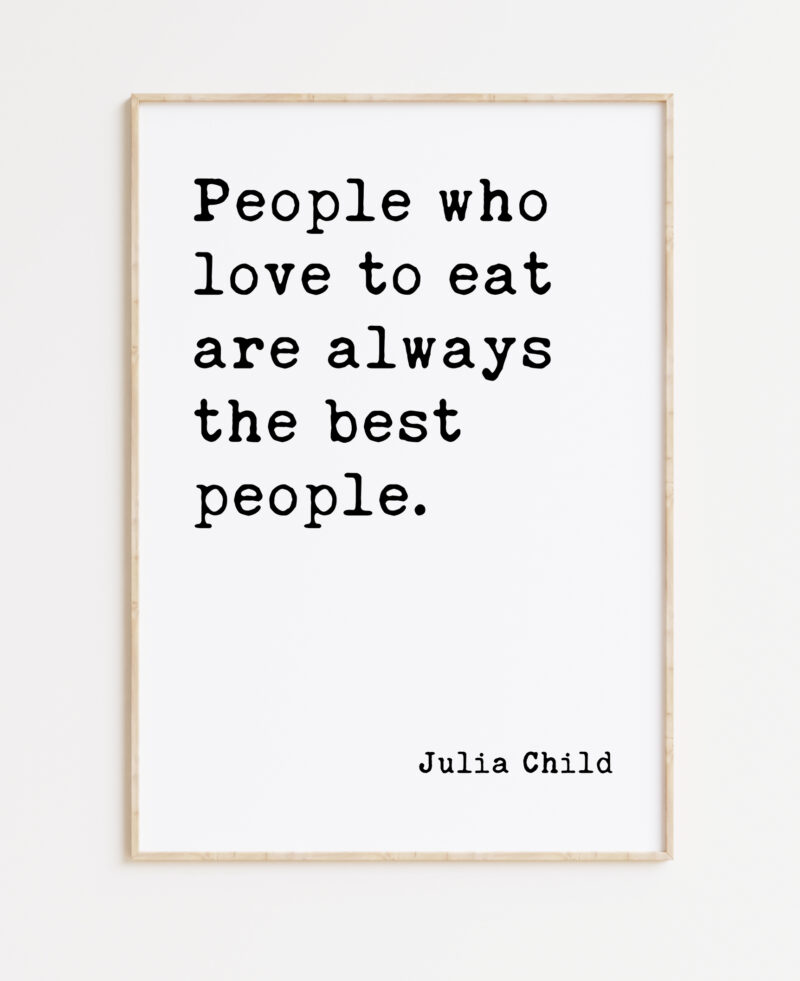 Julia Child Quote People who love to eat are always the best people. Typography Art Print