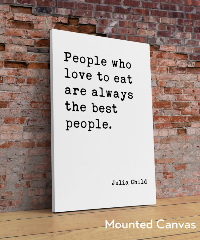 Julia Child Quote People who love to eat are always the best people.  Typography Art Print