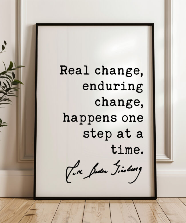 Ruth Bader Ginsburg Quote - Real change, enduring change, happens one step at a time. Typography Art Print