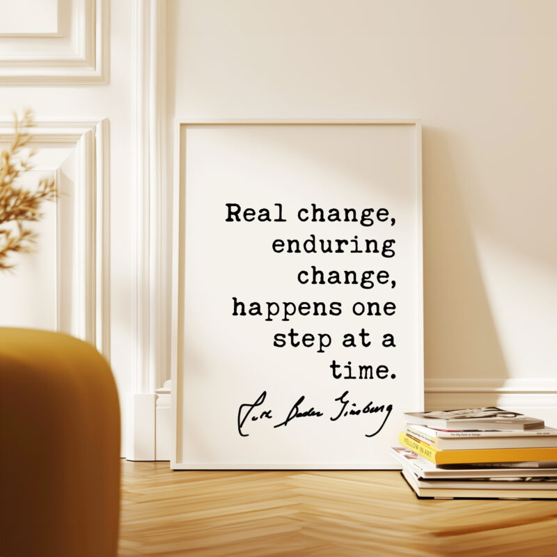 Ruth Bader Ginsburg Quote - Real change, enduring change, happens one step at a time. Typography Art Print